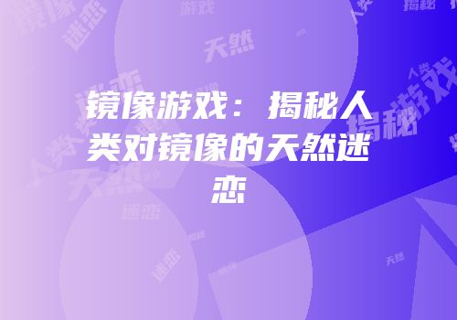 镜像游戏：揭秘人类对镜像的天然迷恋