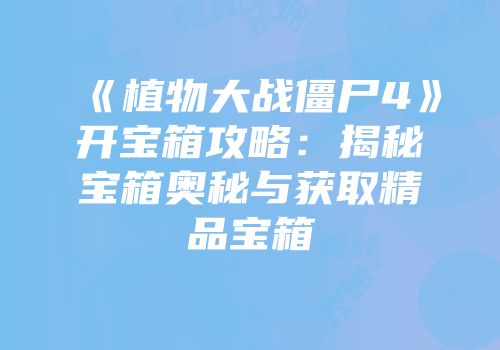 《植物大战僵尸4》开宝箱攻略：揭秘宝箱奥秘与获取精品宝箱