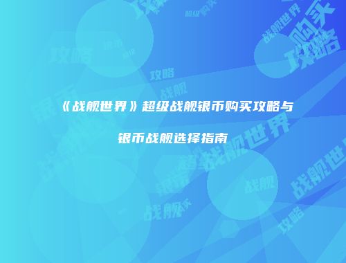 《战舰世界》超级战舰银币购买攻略与银币战舰选择指南