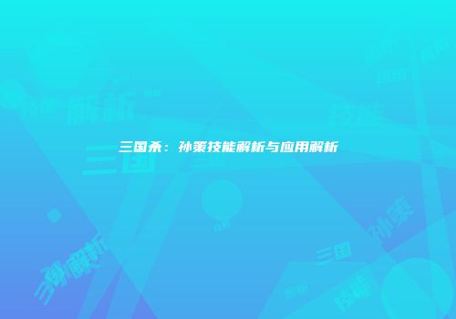 三国杀：孙策技能解析与应用解析
