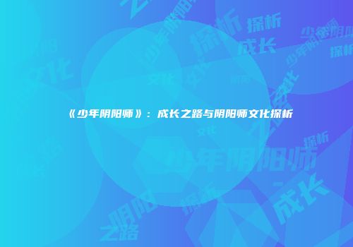 《少年阴阳师》：成长之路与阴阳师文化探析