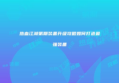 热血江湖第期装备升级攻略如何打造最强装备