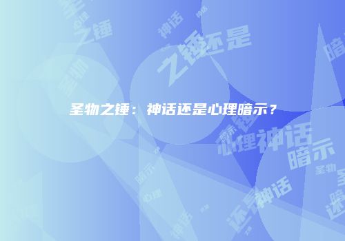 圣物之锤：神话还是心理暗示？