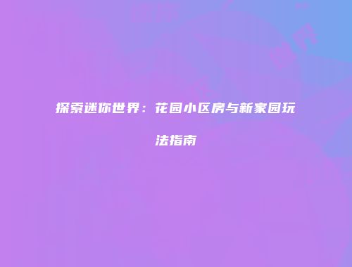 探索迷你世界：花园小区房与新家园玩法指南