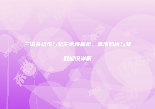三国杀骆统与骆驼武将解析：高清图片与游戏知识详解