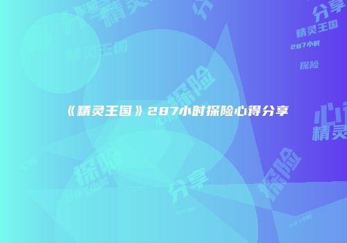 《精灵王国》287小时探险心得分享
