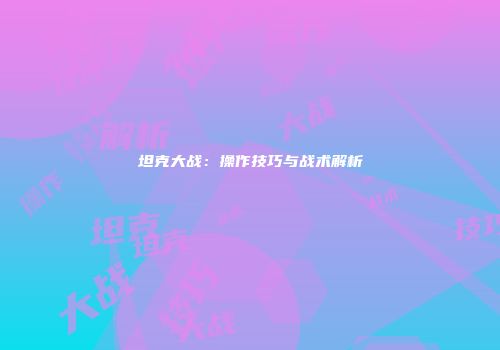 坦克大战：操作技巧与战术解析