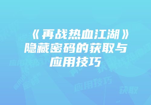《再战热血江湖》隐藏密码的获取与应用技巧