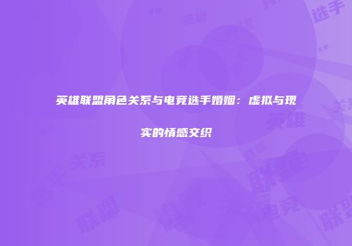 英雄联盟角色关系与电竞选手婚姻：虚拟与现实的情感交织