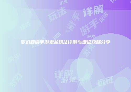 梦幻西游手游鬼谷玩法详解与远征攻略分享