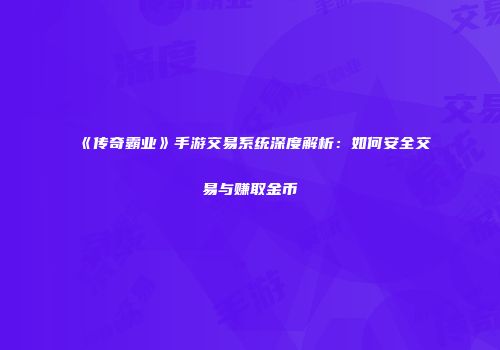 《传奇霸业》手游交易系统深度解析：如何安全交易与赚取金币