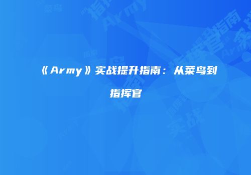 《Army》实战提升指南：从菜鸟到指挥官