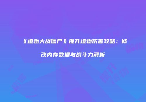 《植物大战僵尸》提升植物伤害攻略：修改内存数据与战斗力解析