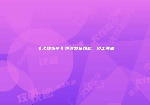 《火线指令》快速发育攻略：少走弯路