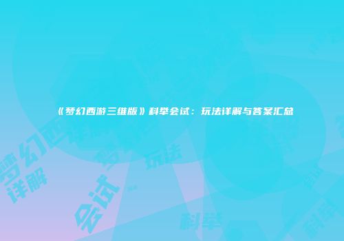 《梦幻西游三维版》科举会试：玩法详解与答案汇总