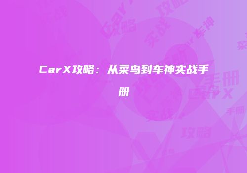 CarX攻略：从菜鸟到车神实战手册