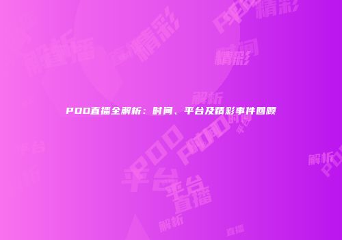 PDD直播全解析：时间、平台及精彩事件回顾