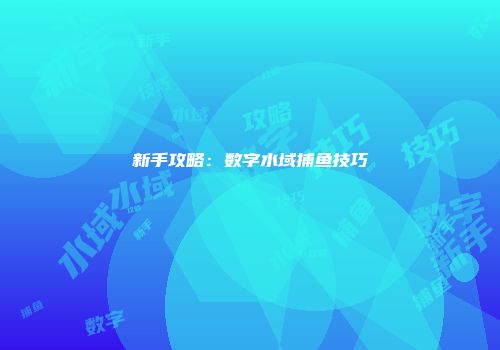 新手攻略：数字水域捕鱼技巧