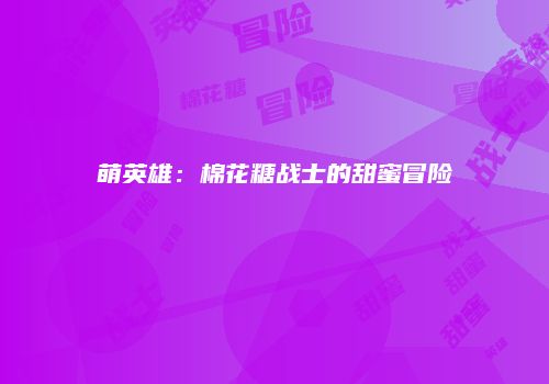 萌英雄：棉花糖战士的甜蜜冒险