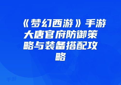 《梦幻西游》手游大唐官府防御策略与装备搭配攻略