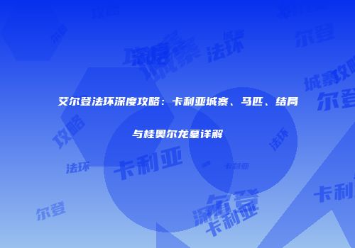 艾尔登法环深度攻略：卡利亚城寨、马匹、结局与桂奥尔龙墓详解