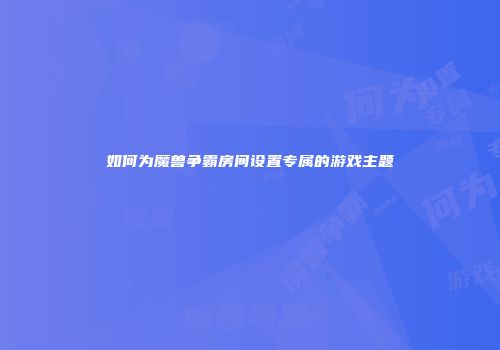 如何为魔兽争霸房间设置专属的游戏主题