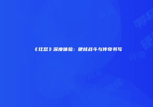 《狂怒》深度体验：硬核战斗与传奇书写