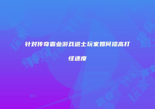 针对传奇霸业游戏道士玩家如何提高打怪速度