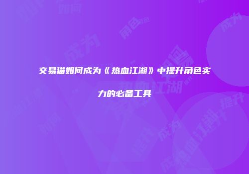 交易猫如何成为《热血江湖》中提升角色实力的必备工具