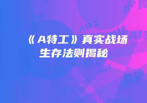 《A特工》真实战场生存法则揭秘