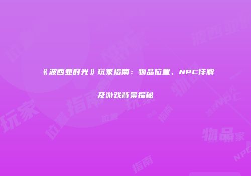 《波西亚时光》玩家指南：物品位置、NPC详解及游戏背景揭秘