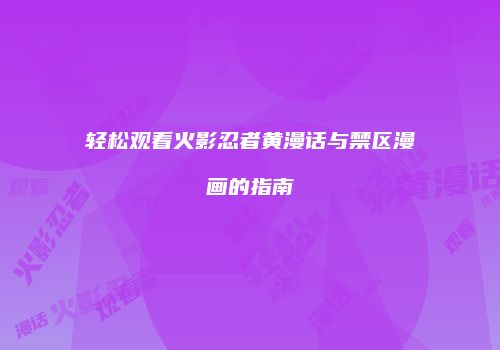 轻松观看火影忍者黄漫话与禁区漫画的指南