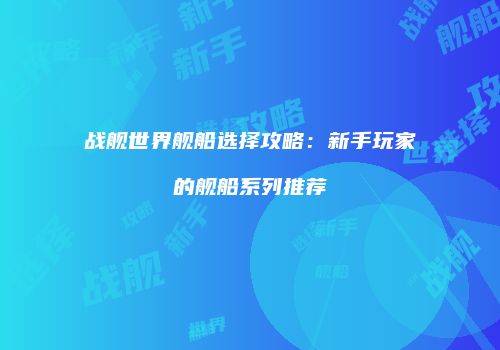 战舰世界舰船选择攻略：新手玩家的舰船系列推荐
