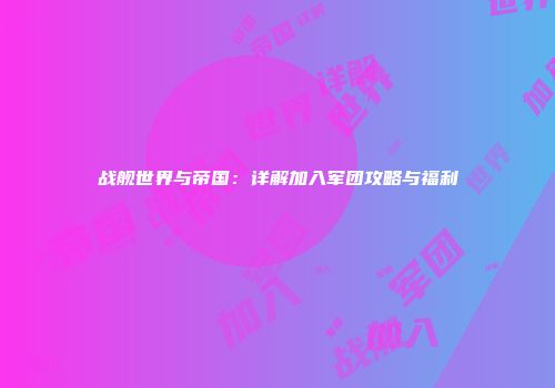 战舰世界与帝国：详解加入军团攻略与福利