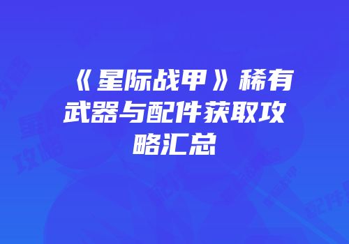 《星际战甲》稀有武器与配件获取攻略汇总