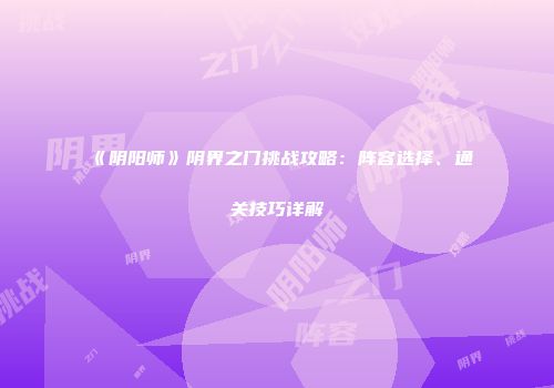 《阴阳师》阴界之门挑战攻略：阵容选择、通关技巧详解