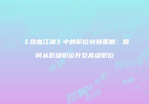 《热血江湖》中的职位转换策略：如何从低级职位升至高级职位
