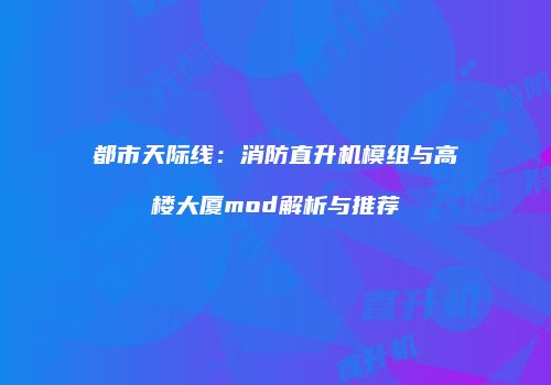 都市天际线：消防直升机模组与高楼大厦mod解析与推荐