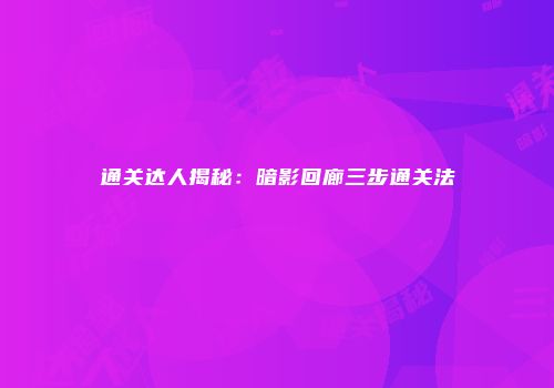 通关达人揭秘：暗影回廊三步通关法