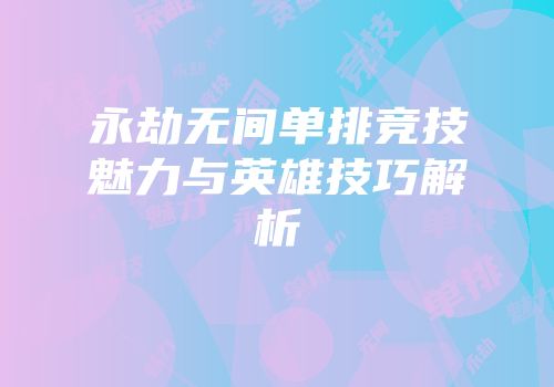 永劫无间单排竞技魅力与英雄技巧解析