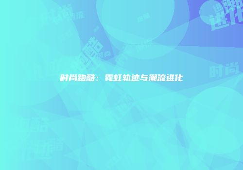 时尚跑酷：霓虹轨迹与潮流进化