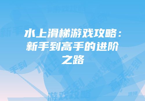 水上滑梯游戏攻略：新手到高手的进阶之路