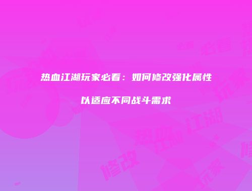 热血江湖玩家必看：如何修改强化属性以适应不同战斗需求