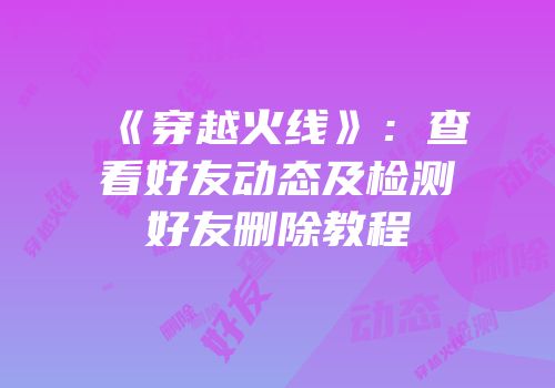《穿越火线》：查看好友动态及检测好友删除教程