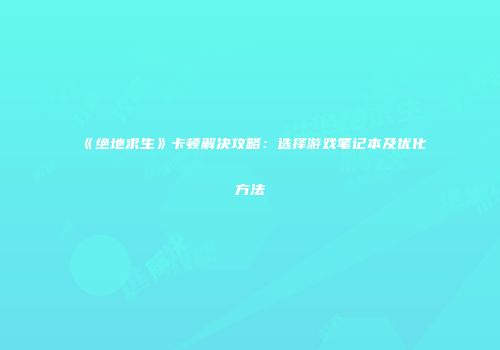 《绝地求生》卡顿解决攻略：选择游戏笔记本及优化方法