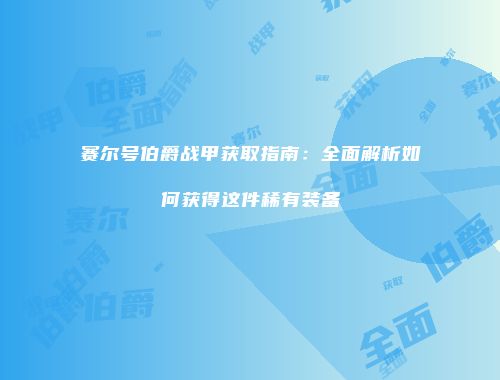 赛尔号伯爵战甲获取指南：全面解析如何获得这件稀有装备