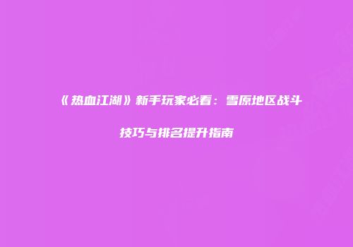 《热血江湖》新手玩家必看：雪原地区战斗技巧与排名提升指南