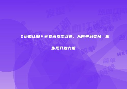 《热血江湖》转女剑发型改造：从简单到复杂一步步提升魅力值