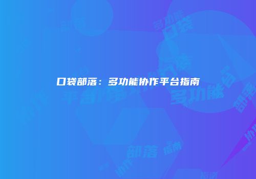 口袋部落：多功能协作平台指南