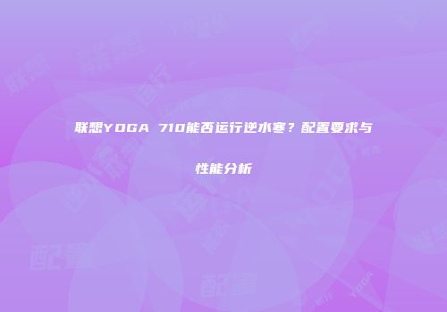 联想YOGA 710能否运行逆水寒？配置要求与性能分析
